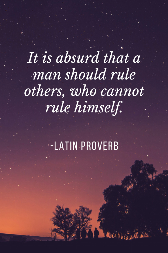 It is absurd that a man should rule others, who cannot rule himself.