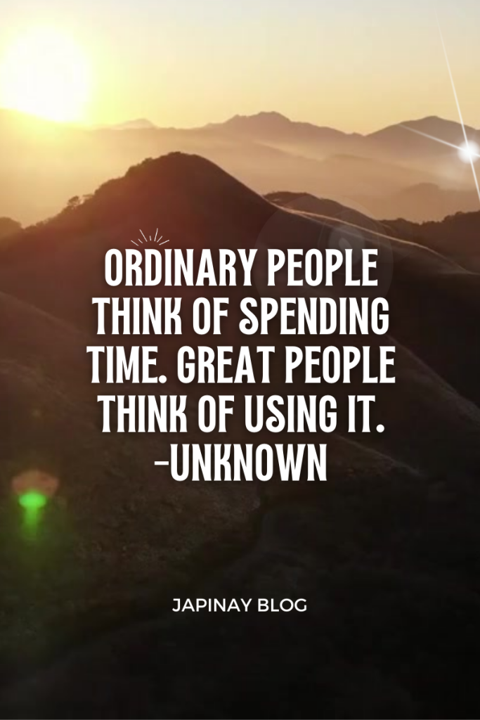 Ordinary people think of spending time. Great people think of using it.